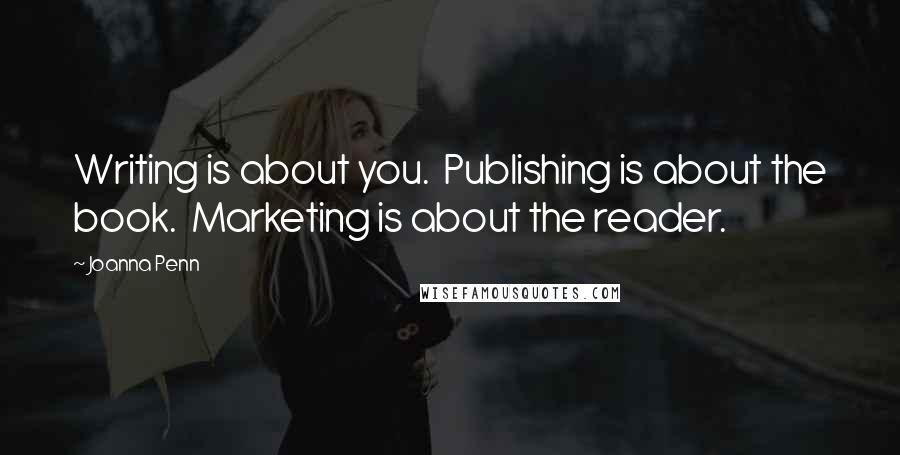 Joanna Penn Quotes: Writing is about you.  Publishing is about the book.  Marketing is about the reader.