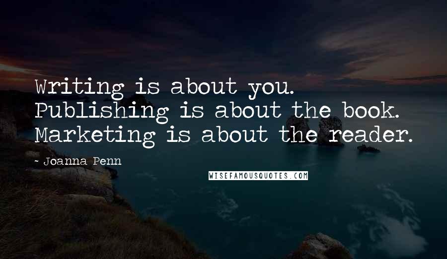 Joanna Penn Quotes: Writing is about you.  Publishing is about the book.  Marketing is about the reader.