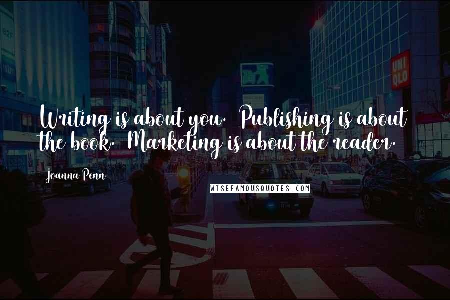 Joanna Penn Quotes: Writing is about you.  Publishing is about the book.  Marketing is about the reader.