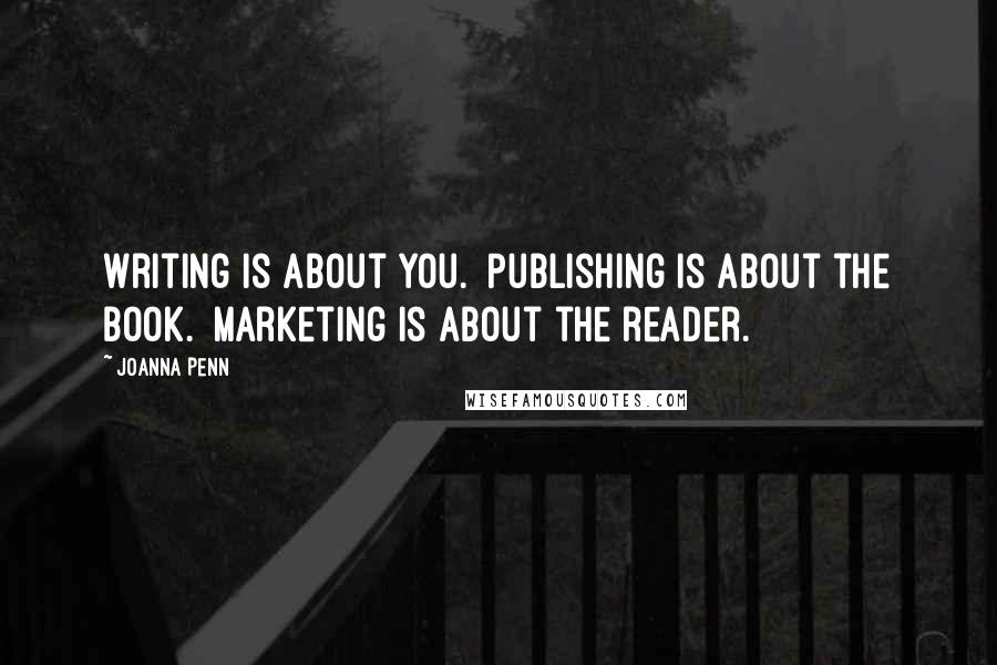 Joanna Penn Quotes: Writing is about you.  Publishing is about the book.  Marketing is about the reader.