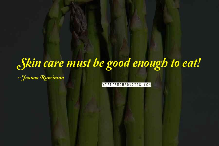 Joanna Runciman Quotes: Skin care must be good enough to eat!