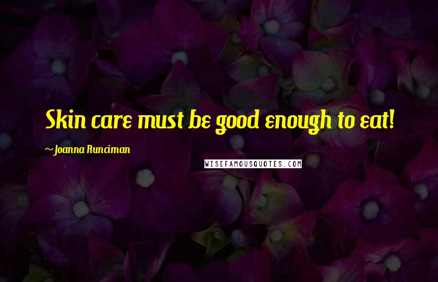 Joanna Runciman Quotes: Skin care must be good enough to eat!