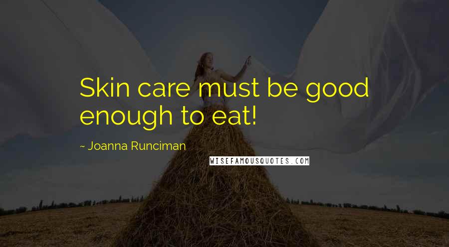 Joanna Runciman Quotes: Skin care must be good enough to eat!