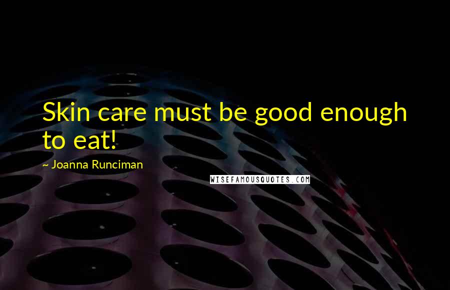 Joanna Runciman Quotes: Skin care must be good enough to eat!