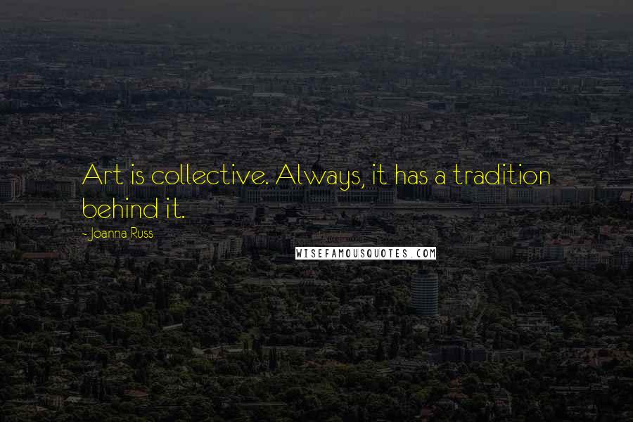 Joanna Russ Quotes: Art is collective. Always, it has a tradition behind it.