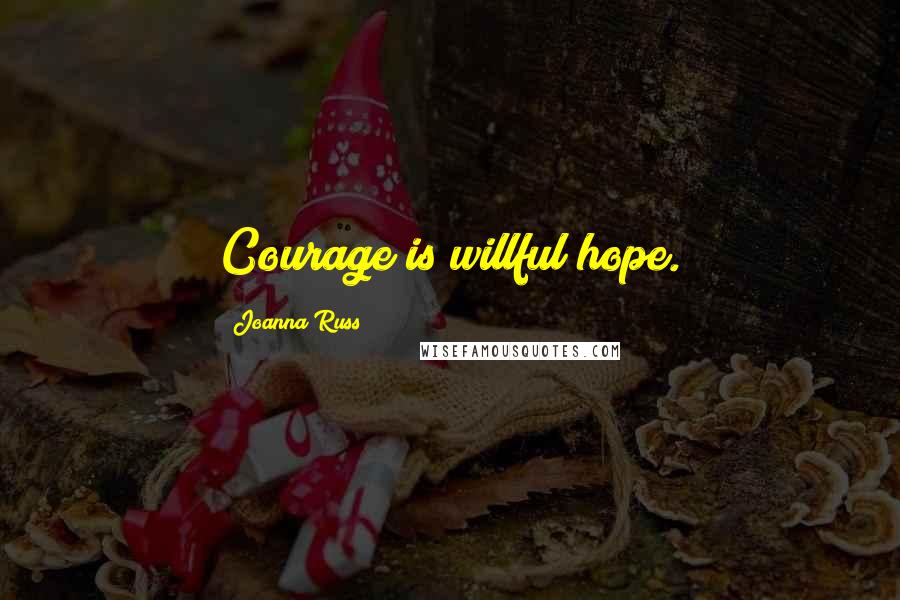 Joanna Russ Quotes: Courage is willful hope.