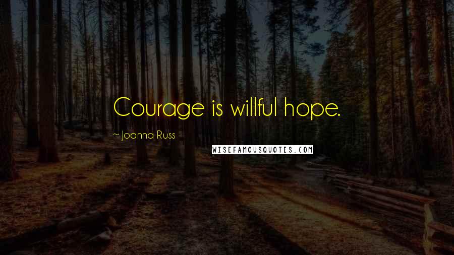 Joanna Russ Quotes: Courage is willful hope.