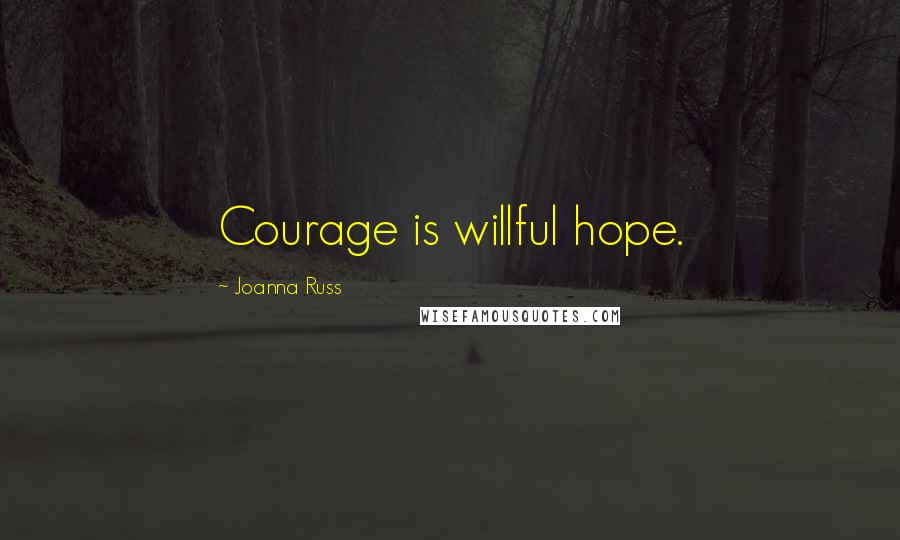 Joanna Russ Quotes: Courage is willful hope.