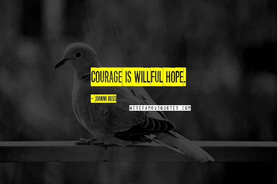 Joanna Russ Quotes: Courage is willful hope.
