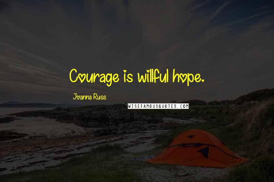 Joanna Russ Quotes: Courage is willful hope.