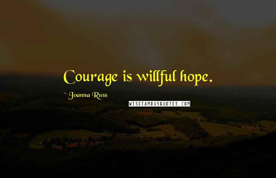Joanna Russ Quotes: Courage is willful hope.