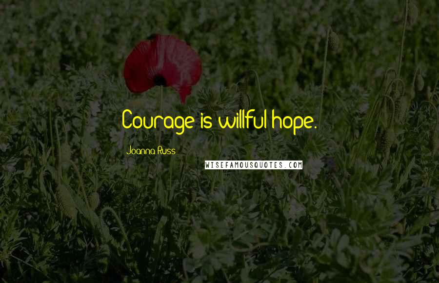 Joanna Russ Quotes: Courage is willful hope.