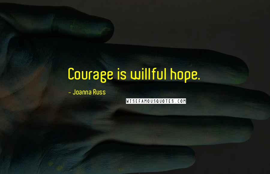 Joanna Russ Quotes: Courage is willful hope.