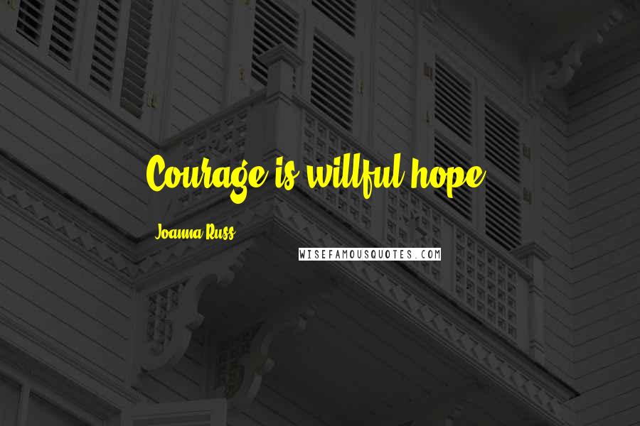 Joanna Russ Quotes: Courage is willful hope.