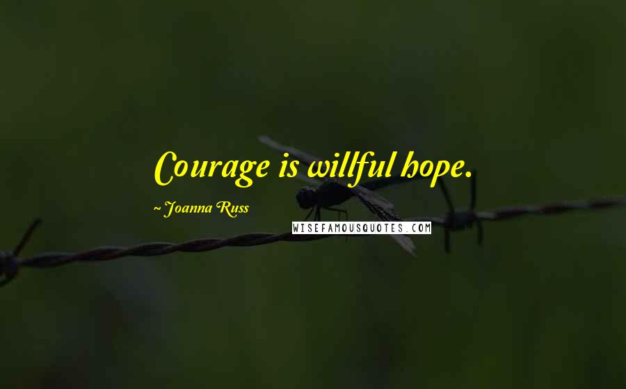 Joanna Russ Quotes: Courage is willful hope.
