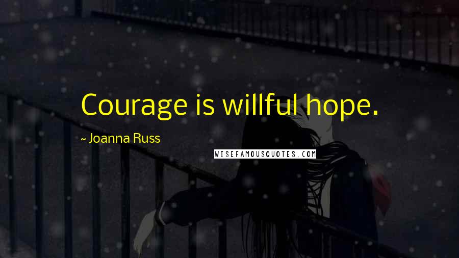 Joanna Russ Quotes: Courage is willful hope.