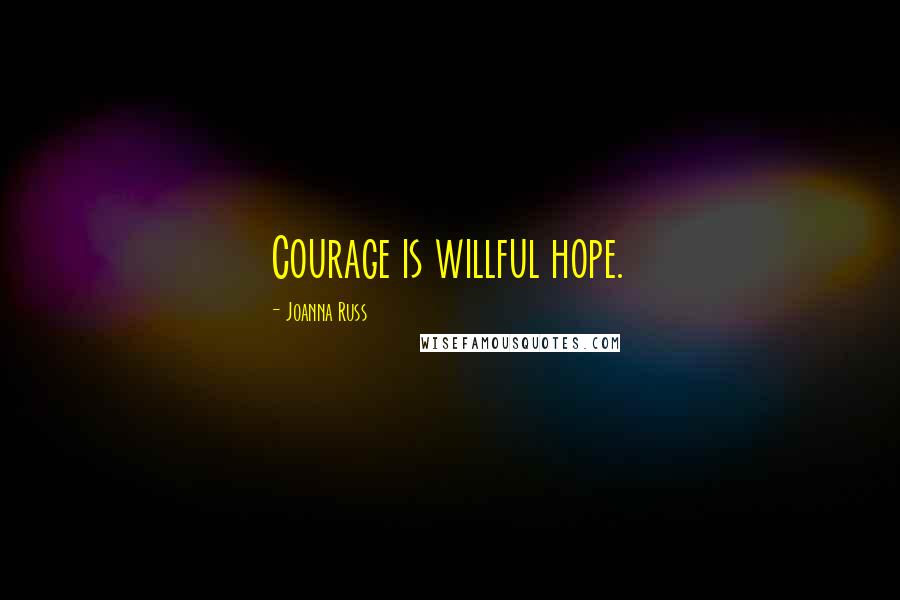 Joanna Russ Quotes: Courage is willful hope.