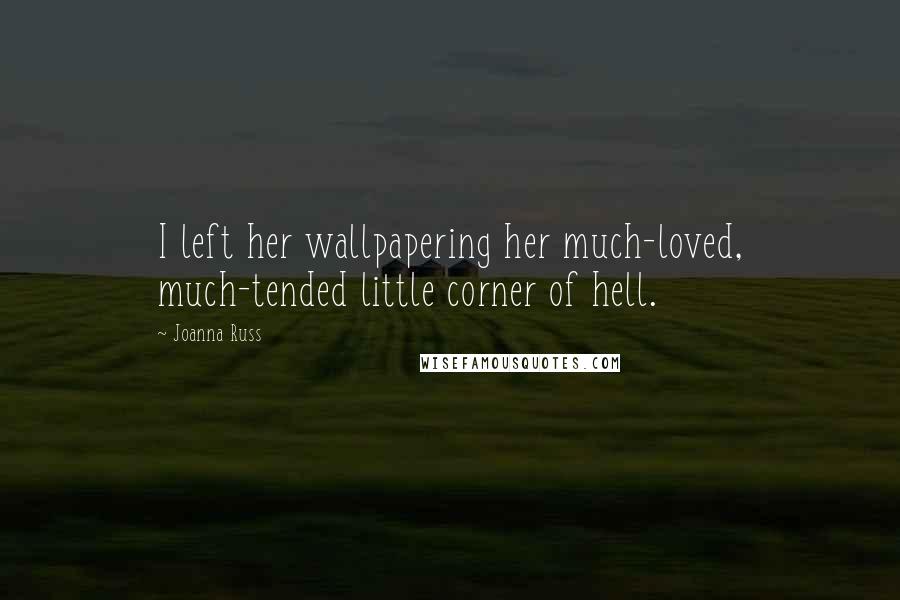 Joanna Russ Quotes: I left her wallpapering her much-loved, much-tended little corner of hell.