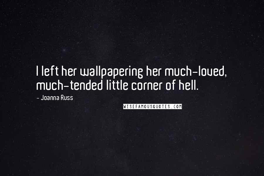 Joanna Russ Quotes: I left her wallpapering her much-loved, much-tended little corner of hell.