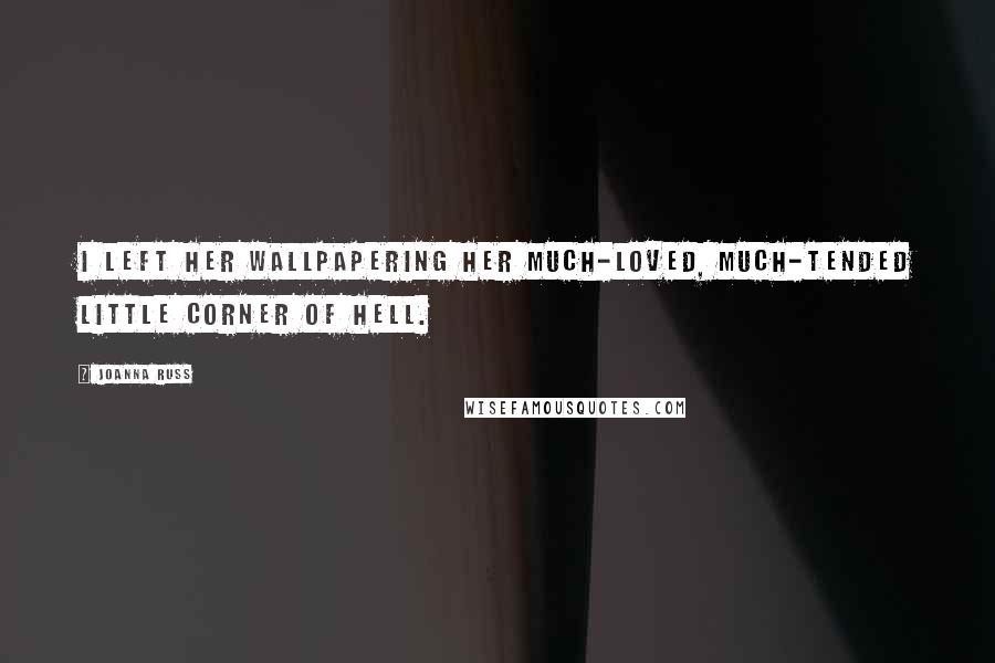 Joanna Russ Quotes: I left her wallpapering her much-loved, much-tended little corner of hell.