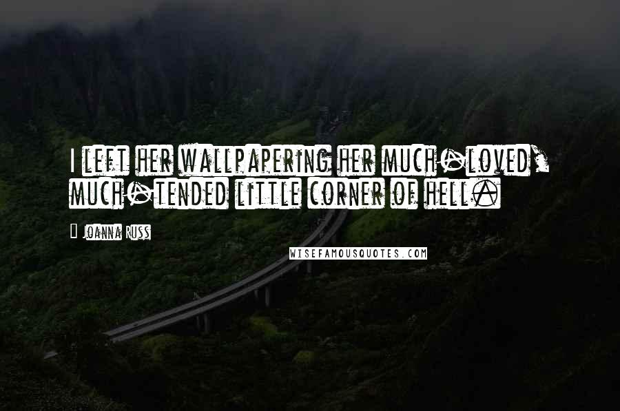 Joanna Russ Quotes: I left her wallpapering her much-loved, much-tended little corner of hell.