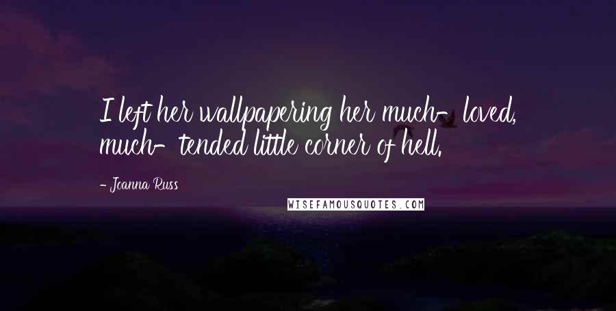 Joanna Russ Quotes: I left her wallpapering her much-loved, much-tended little corner of hell.