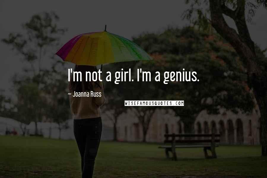 Joanna Russ Quotes: I'm not a girl. I'm a genius.