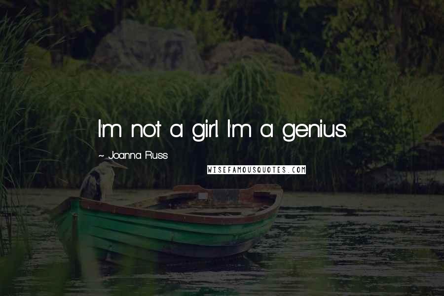 Joanna Russ Quotes: I'm not a girl. I'm a genius.