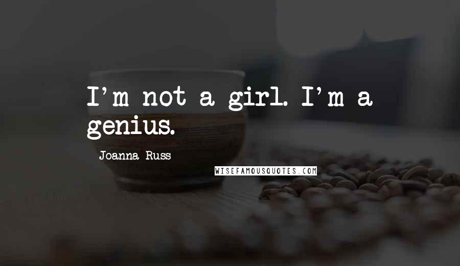 Joanna Russ Quotes: I'm not a girl. I'm a genius.