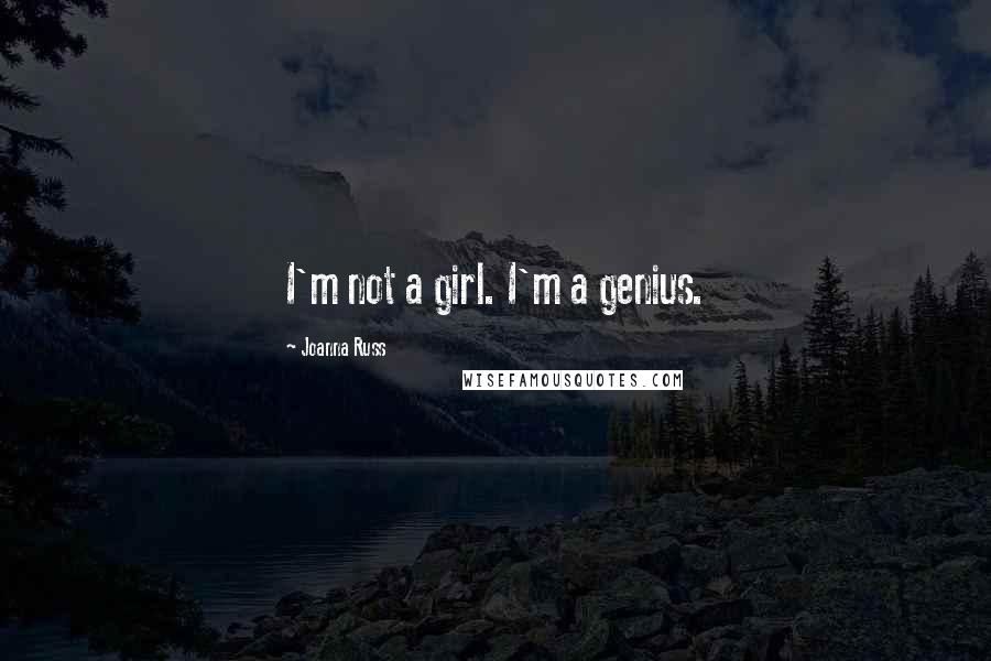 Joanna Russ Quotes: I'm not a girl. I'm a genius.