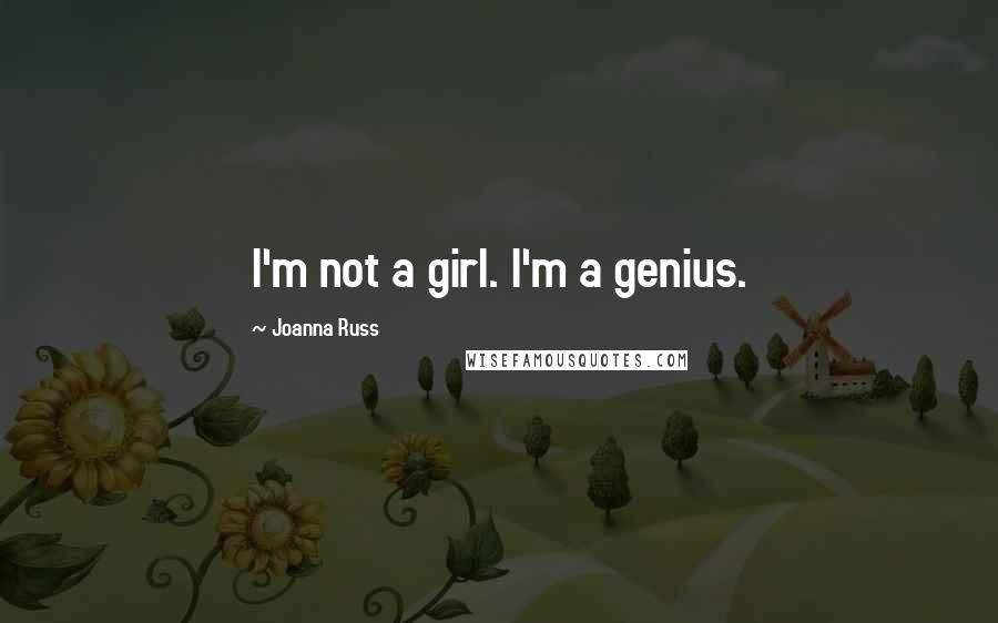 Joanna Russ Quotes: I'm not a girl. I'm a genius.