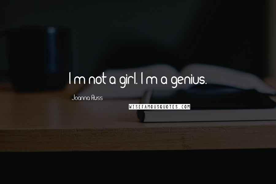 Joanna Russ Quotes: I'm not a girl. I'm a genius.