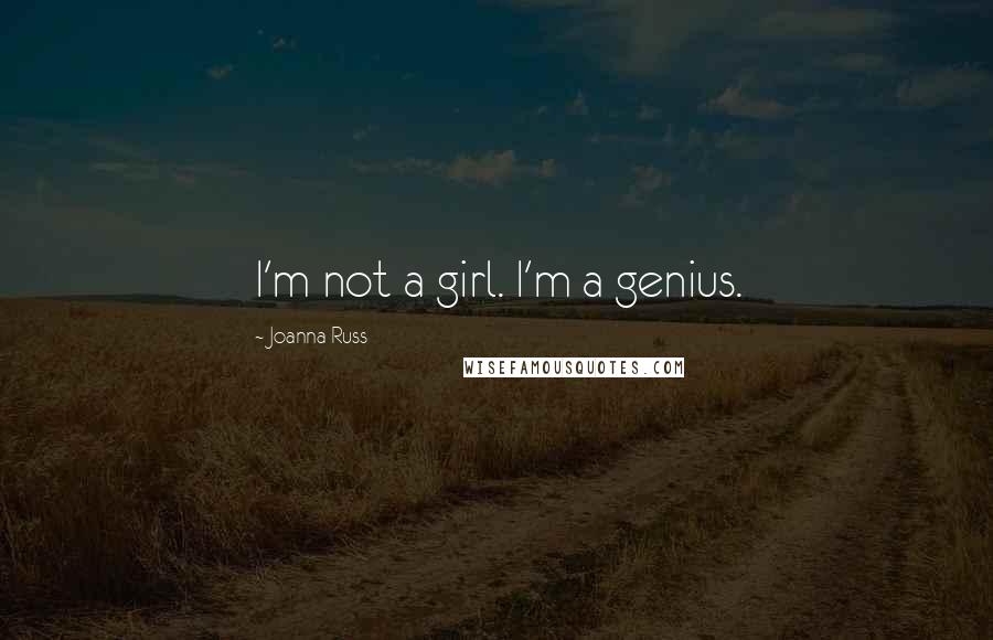 Joanna Russ Quotes: I'm not a girl. I'm a genius.