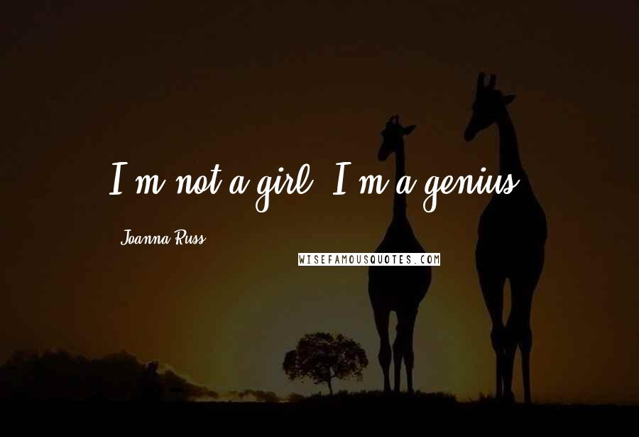 Joanna Russ Quotes: I'm not a girl. I'm a genius.