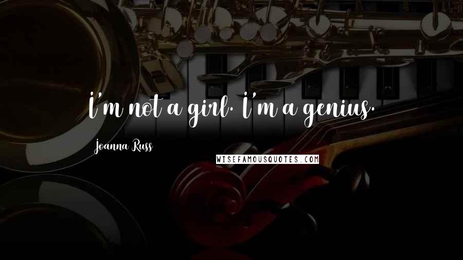 Joanna Russ Quotes: I'm not a girl. I'm a genius.