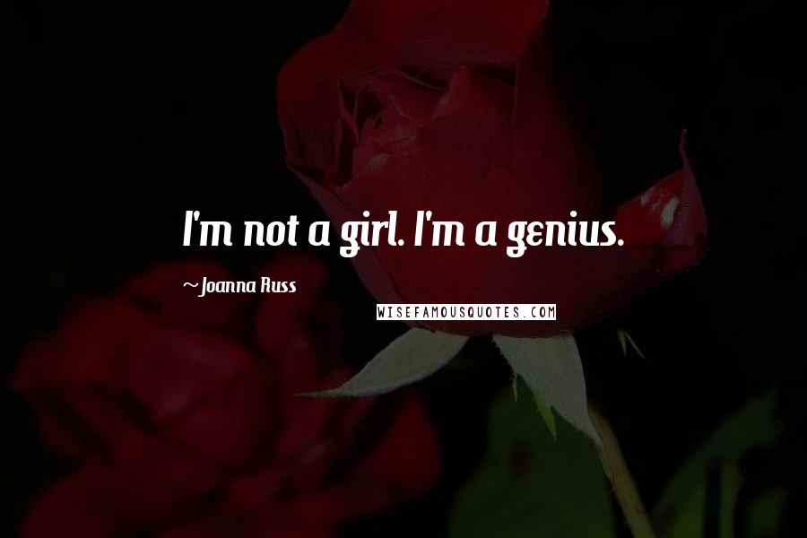 Joanna Russ Quotes: I'm not a girl. I'm a genius.