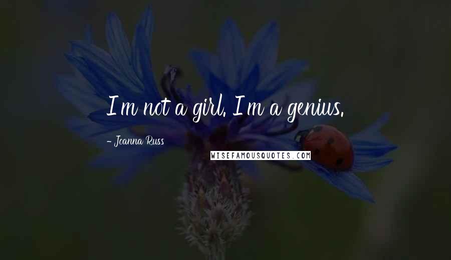 Joanna Russ Quotes: I'm not a girl. I'm a genius.