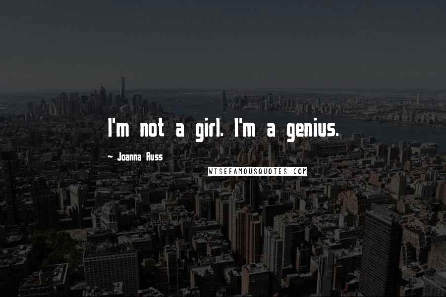 Joanna Russ Quotes: I'm not a girl. I'm a genius.