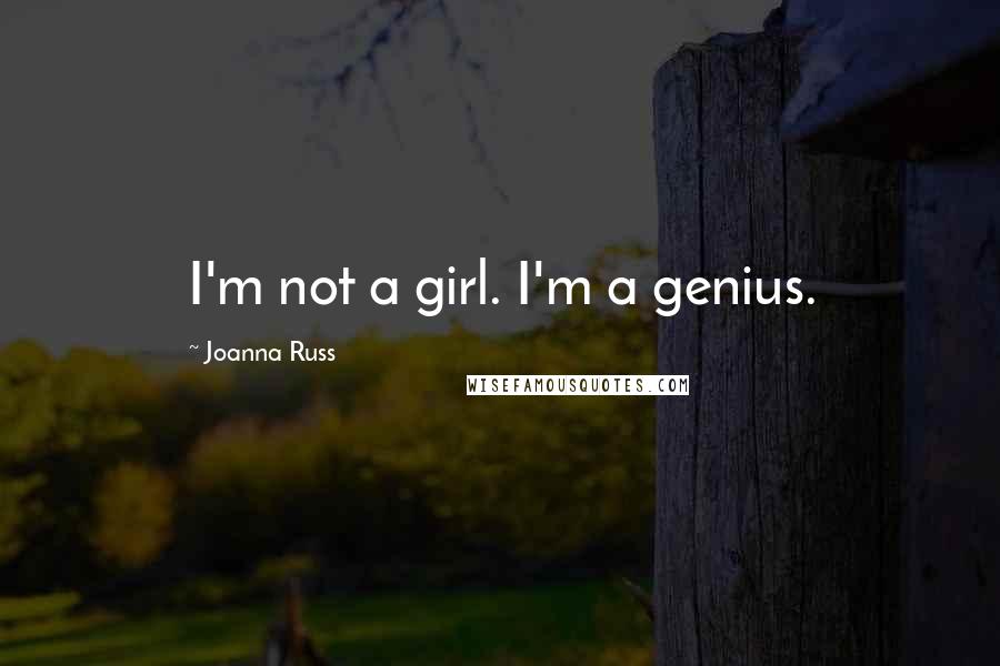 Joanna Russ Quotes: I'm not a girl. I'm a genius.