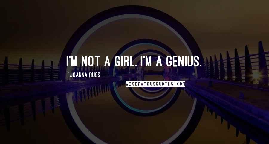 Joanna Russ Quotes: I'm not a girl. I'm a genius.