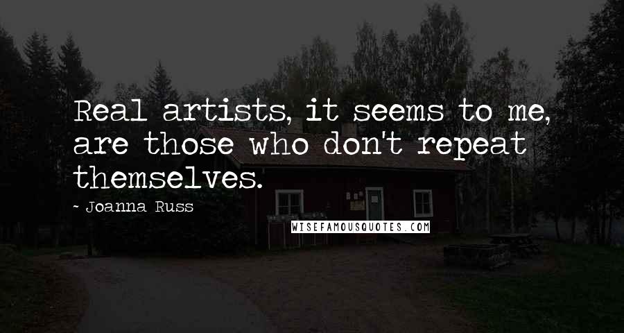 Joanna Russ Quotes: Real artists, it seems to me, are those who don't repeat themselves.