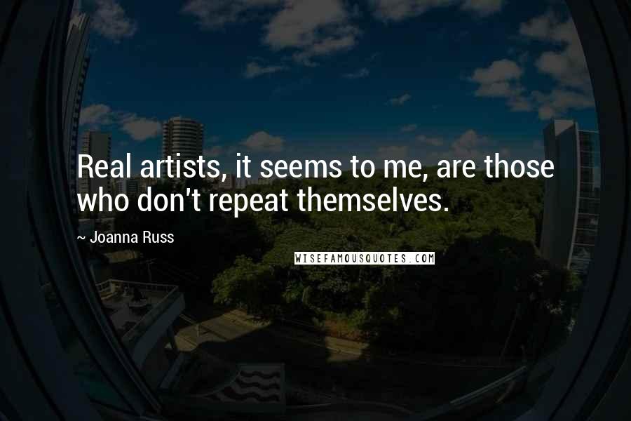 Joanna Russ Quotes: Real artists, it seems to me, are those who don't repeat themselves.