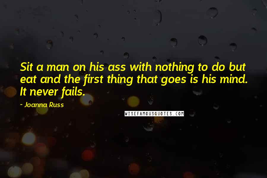 Joanna Russ Quotes: Sit a man on his ass with nothing to do but eat and the first thing that goes is his mind. It never fails.