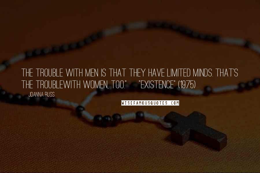 Joanna Russ Quotes: The trouble with men is that they have limited minds. That's the troublewith women, too." ["Existence" (1975)]