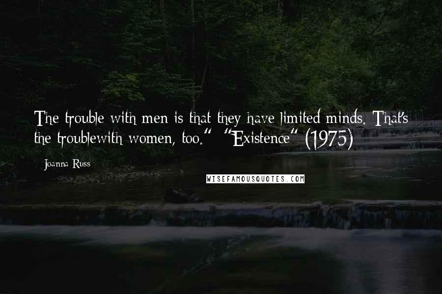 Joanna Russ Quotes: The trouble with men is that they have limited minds. That's the troublewith women, too." ["Existence" (1975)]