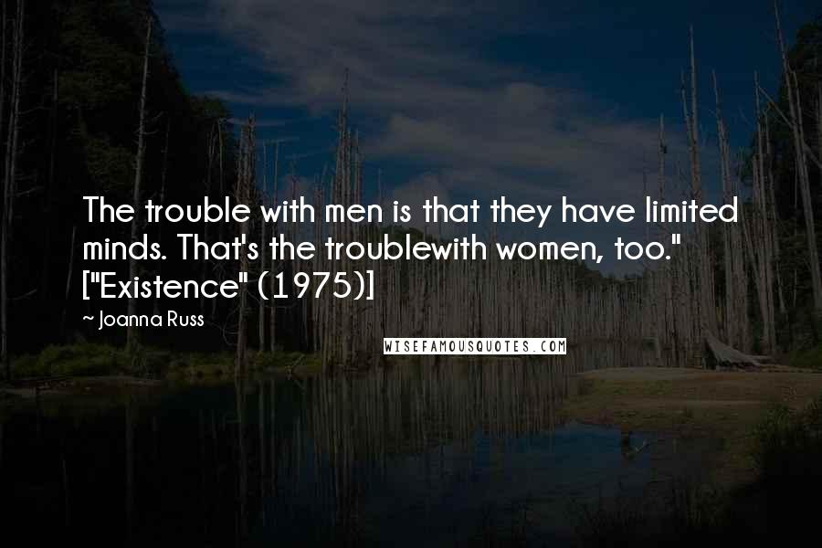 Joanna Russ Quotes: The trouble with men is that they have limited minds. That's the troublewith women, too." ["Existence" (1975)]