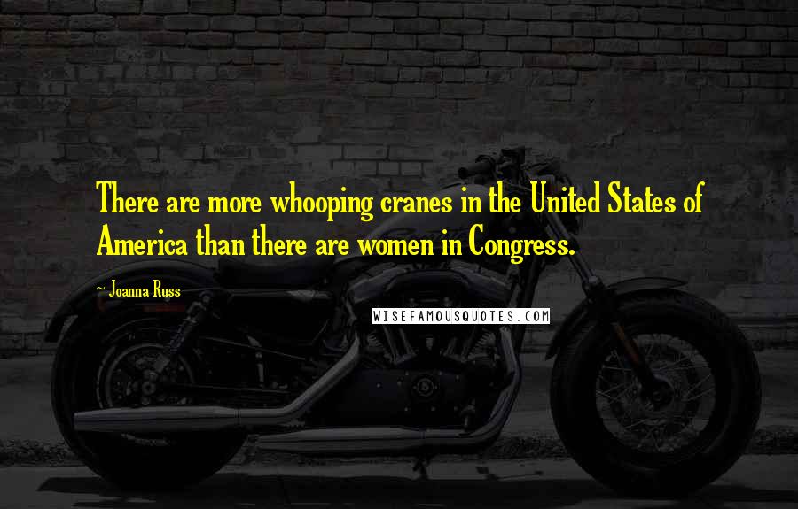 Joanna Russ Quotes: There are more whooping cranes in the United States of America than there are women in Congress.