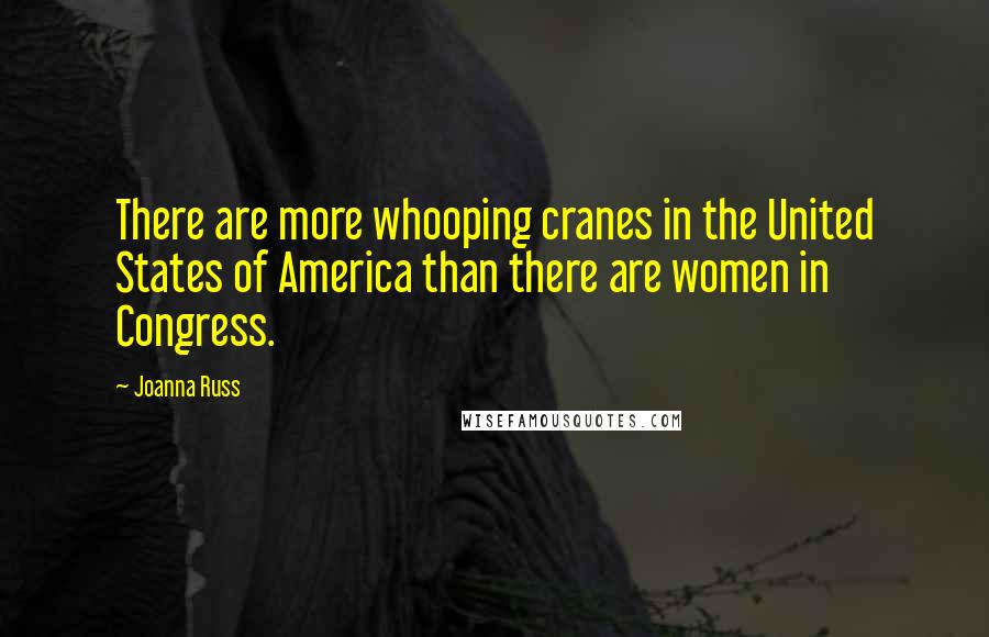 Joanna Russ Quotes: There are more whooping cranes in the United States of America than there are women in Congress.