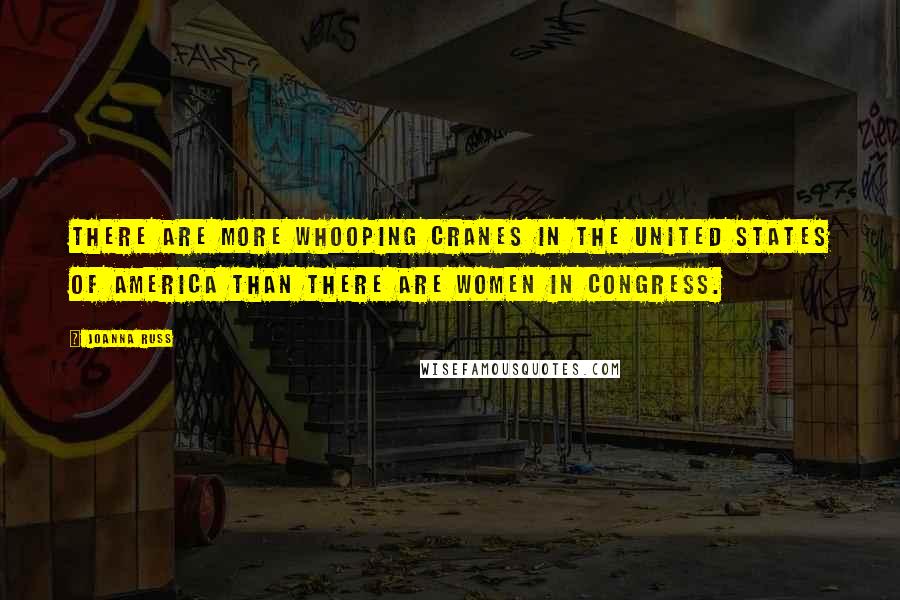 Joanna Russ Quotes: There are more whooping cranes in the United States of America than there are women in Congress.