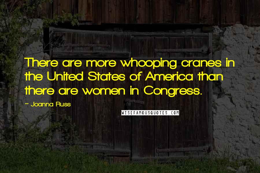 Joanna Russ Quotes: There are more whooping cranes in the United States of America than there are women in Congress.